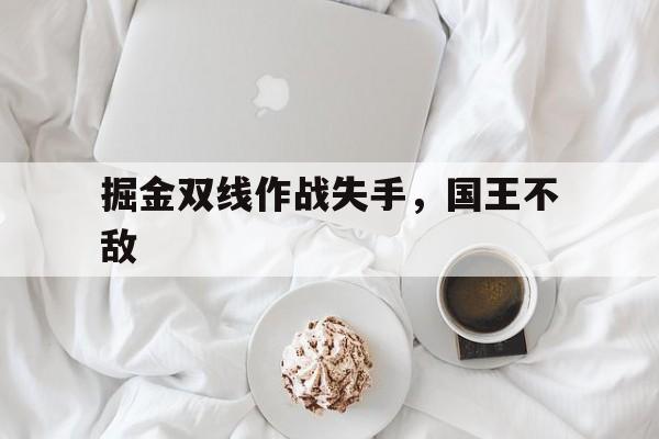 Kaiyuan开元棋牌-掘金打国王 第1张 Kaiyuan开元棋牌-掘金打国王 第1张